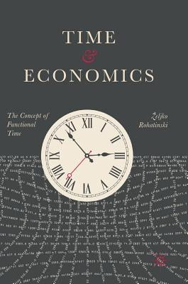 Time and Economics: The Concept of Functional Time by Rohatinski, Zeljko