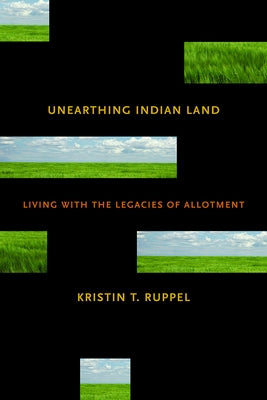 Unearthing Indian Land: Living with the Legacies of Allotment by Ruppel, Kristin T.