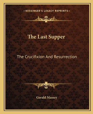 The Last Supper: The Crucifixion And Resurrection by Massey, Gerald