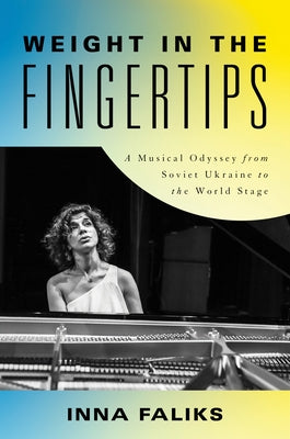 Weight in the Fingertips: A Musical Odyssey from Soviet Ukraine to the World Stage by Faliks, Inna