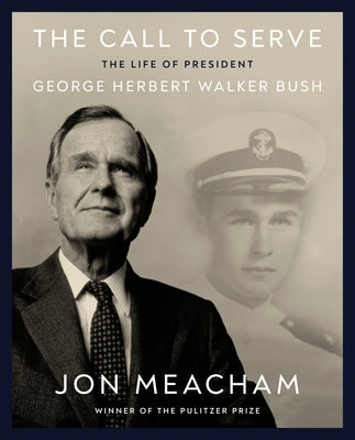The Call to Serve: The Life of President George Herbert Walker Bush by Meacham, Jon