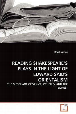 Reading Shakespeare's Plays in the Light of Edward Said's Orientalism by Sharmin, Iffat