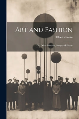 Art and Fashion: With Other Sketches, Songs and Poems by Swain, Charles