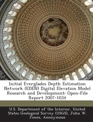 Initial Everglades Depth Estimation Network (EDEN) Digital Elevation Model Research and Development: Open-File Report 2007-1034 by U. S. Department of the Interior, United