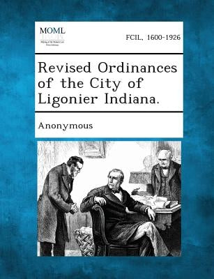 Revised Ordinances of the City of Ligonier Indiana. by Anonymous