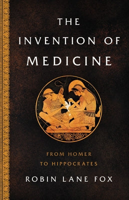 The Invention of Medicine: From Homer to Hippocrates by Fox, Robin Lane