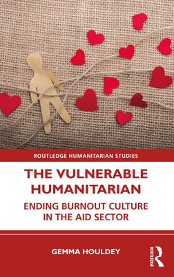 The Vulnerable Humanitarian: Ending Burnout Culture in the Aid Sector by Houldey, Gemma