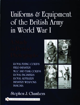 Uniforms & Equipment of the British Army in World War I: A Study in Period Photographs by Chambers, Stephen J.