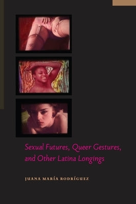 Sexual Futures, Queer Gestures, and Other Latina Longings by Rodríguez, Juana María