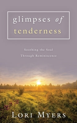 Glimpses of Tenderness / Soothing the Soul Through Reminiscence by Myers, Lori