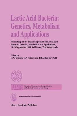 Lactic Acid Bacteria: Genetics, Metabolism and Applications: Proceedings of the Sixth Symposium on Lactic Acid Bacteria: Genetics, Metabolism and Appl by Konings, W. N.