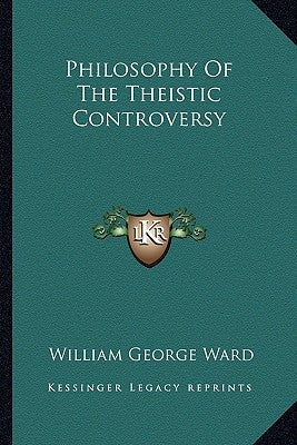 Philosophy Of The Theistic Controversy by Ward, William George