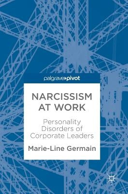 Narcissism at Work: Personality Disorders of Corporate Leaders by Germain, Marie-Line