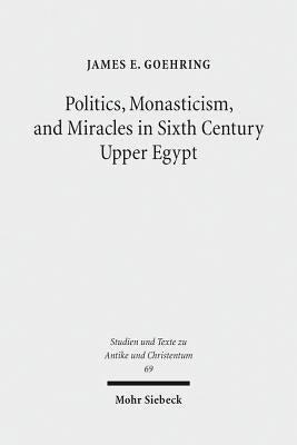 Politics, Monasticism, and Miracles in Sixth Century Upper Egypt: A Critical Edition and Translation of the Coptic Texts on Abraham of Farshut by Goehring, James E.