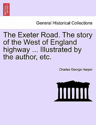 The Exeter Road. the Story of the West of England Highway ... Illustrated by the Author, Etc. by Harper, Charles George