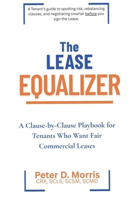 The Lease Equalizer: A Tenant's Clause-by-Clause Playbook by Morris, Peter D.