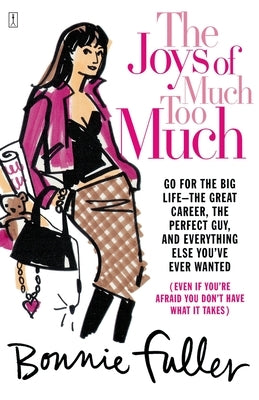 The Joys of Much Too Much: Go for the Big Life--The Great Career, the Perfect Guy, and Everything Else You've Ever Wanted by Fuller, Bonnie