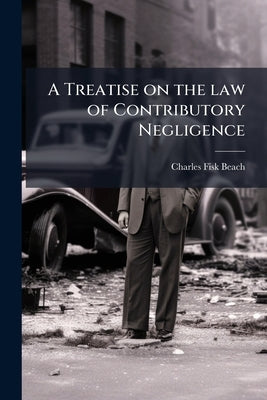 A Treatise on the law of Contributory Negligence by Beach, Charles Fisk