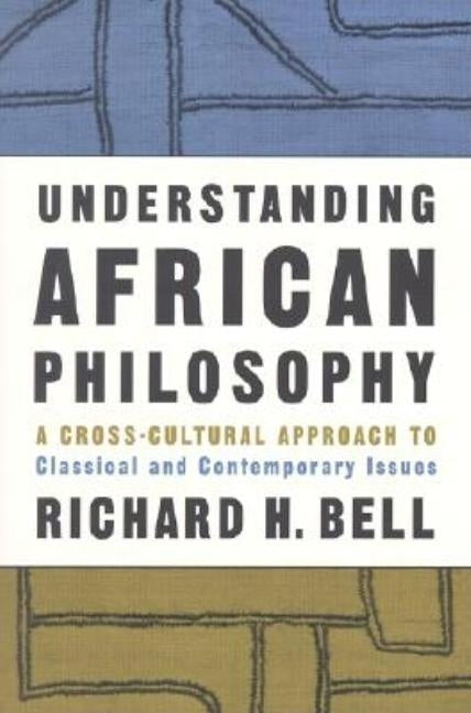 Understanding African Philosophy: A Cross-Cultural Approach to Classical and Contemporary Issues by Bell, Richard H.