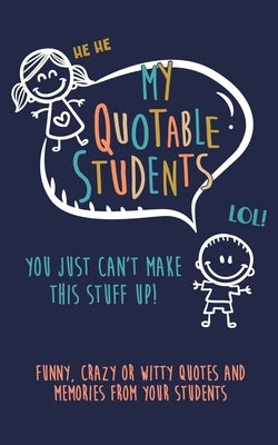 My Quotable Student: You can't make this stuff up: Funny, Crazy or Witty Quotes and memories from your students by Journals, Kenniebstyles