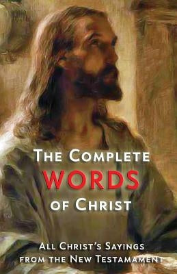 The Complete Words of Christ: All Christ's Sayings from the New Testament by Christ, Jesus