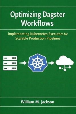 Optimizing Dagster Workflows: Implementing Kubernetes Executors for Scalable Production Pipelines by Jackson, William M.