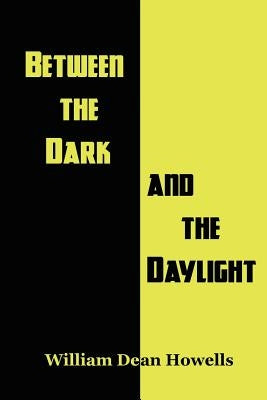 Between the Dark and the Daylight: Seven Psychological and Moral Tales from the Dean of American Letters by Howells, William Dean