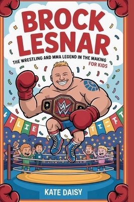 Brock Lesnar: The wrestling and MMA legend in the making for kids by Daisy, Kate