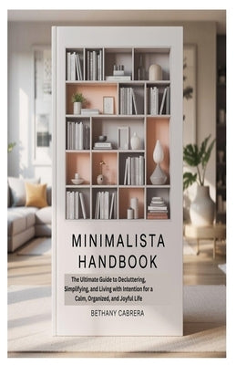 Minimalista Handbook: The Ultimate Guide to Decluttering, Simplifying, and Living with Intention for a Calm, Organized, and Joyful Life by Cabrera, Bethany