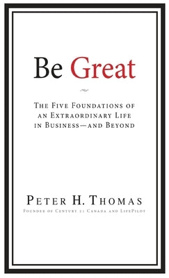 Be Great: The Five Foundations of an Extraordinary Life in Business - and Beyond by Thomas, Peter H.
