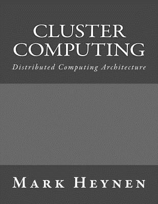 Cluster Computing: Distributed Computing Architecture by Heynen, Mark