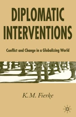 Diplomatic Interventions: Conflict and Change in a Globalizing World by Fierke, K.
