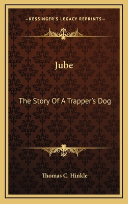 Jube: The Story Of A Trapper's Dog by Hinkle, Thomas C.