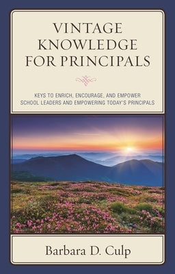 Vintage Knowledge for Principals: Keys to Enrich, Encourage, and Empower School Leaders and Empowering Today's Principals by Culp, Barbara D.