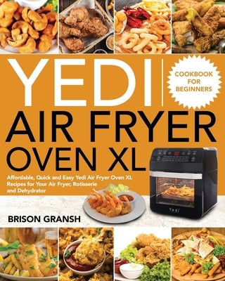 Yedi Air Fryer Oven XL Cookbook for Beginners: Affordable, Quick and Easy Yedi Air Fryer Oven XL Recipes for Your Air Fryer, Rotisserie and Dehydrator by Gransh, Brison