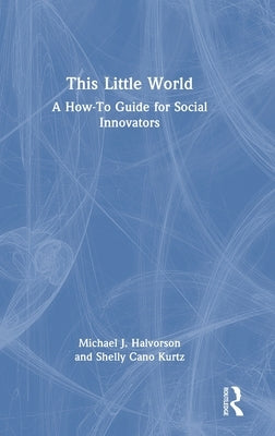 This Little World: A How-To Guide for Social Innovators by Halvorson, Michael J.