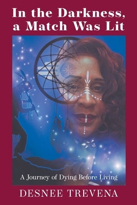In the Darkness, a Match Was Lit: A Journey of Dying Before Living by Trevena, Desnee