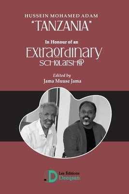 Hussien Mohamed adam "Tanzania": In Honour of an Extraordinary Scholarship by Jama, Jama Musse