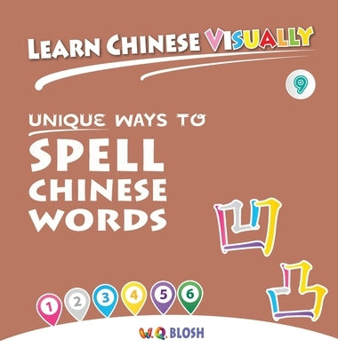 Learn Chinese Visually 9: Unique Ways to Spell Chinese Words - Preschoolers' First Chinese Book (Age 6) by Blosh, W. Q.