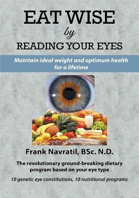Eat Wise by Reading Your Eyes: Maintain Ideal Weight and Optimum Health for a Lifetime by Navratil, Frank