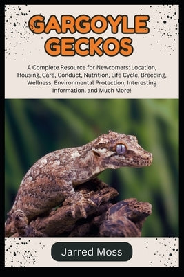 Gargoyle Geckos: A Complete Resource for Newcomers: Location, Housing, Care, Conduct, Nutrition, Life Cycle, Breeding, Wellness, Environmental Protect by Moss, Jarred