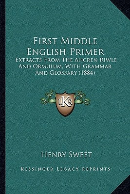 First Middle English Primer: Extracts From The Ancren Riwle And Ormulum, With Grammar And Glossary (1884) by Sweet, Henry