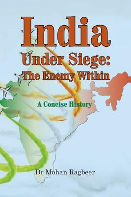 India: under seige, the enemy within, a concise history by Ragbeer, Mohan