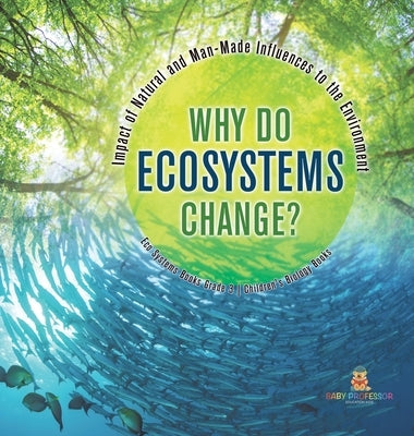 Why Do Ecosystems Change? Impact of Natural and Man-Made Influences to the Environment Eco Systems Books Grade 3 Children's Biology Books by Baby Professor