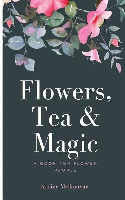 Flowers, Tea and Magic: a book for flower people by Melkonyan, Karine