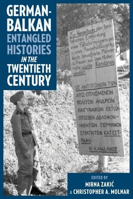 German-Balkan Entangled Histories in the Twentieth Century by Molnar, Christopher A.