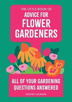 The Little Book of Advice for Flower Gardeners: All of Your Gardening Questions Answered by Ledward, Daphne