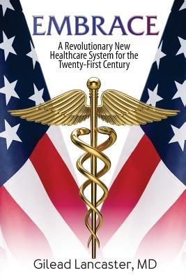 Embrace: A Revolutionary New Healthcare System for the Twenty-First Century by Lancaster, MD Gilead