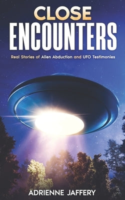 Close Encounters: Real Stories of Alien Abduction and UFO Testimonies by Jaffery, Adrienne