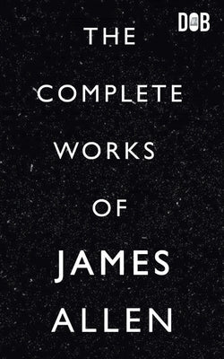 The Complete Works of James Allen by Allen, James